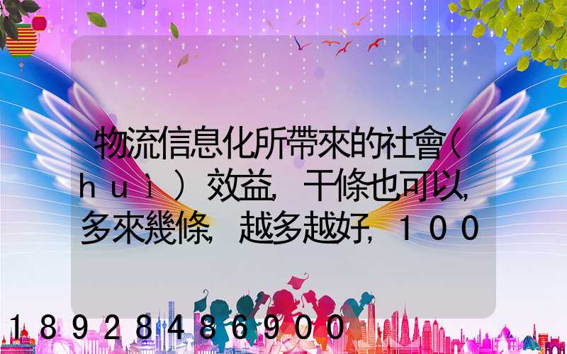 物流信息化所帶來的社會(huì)效益,干條也可以,多來幾條,越多越好,100分_百度...