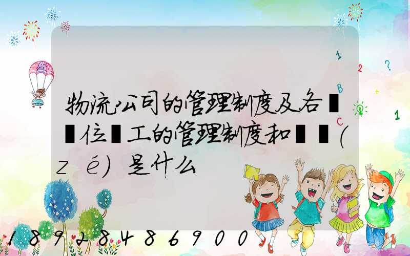 物流公司的管理制度及各個崗位員工的管理制度和職責(zé)是什么