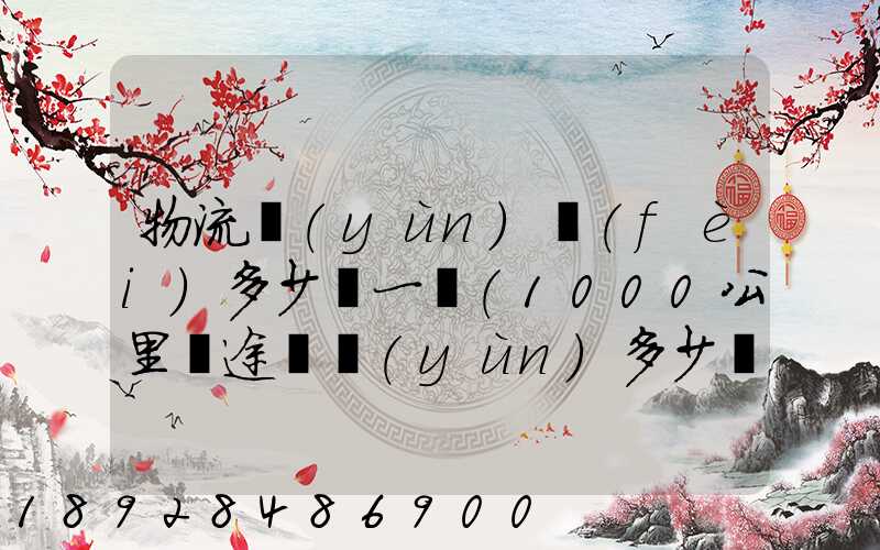 物流運(yùn)費(fèi)多少錢一噸(1000公里長途貨運(yùn)多少錢)