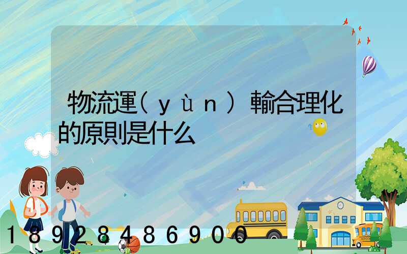 物流運(yùn)輸合理化的原則是什么