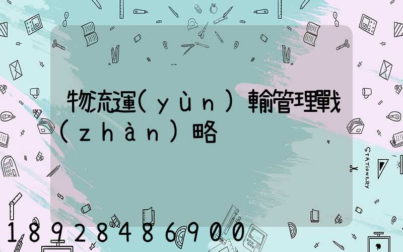 物流運(yùn)輸管理戰(zhàn)略