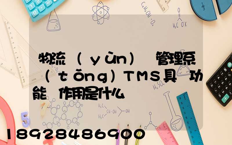 物流運(yùn)輸管理系統(tǒng)TMS具體功能與作用是什么
