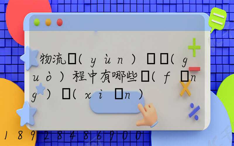 物流運(yùn)輸過(guò)程中有哪些風(fēng)險(xiǎn)