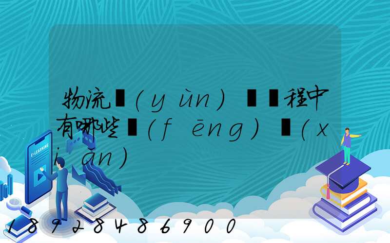 物流運(yùn)輸過程中有哪些風(fēng)險(xiǎn)