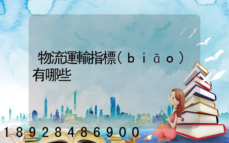 物流運輸指標(biāo)有哪些