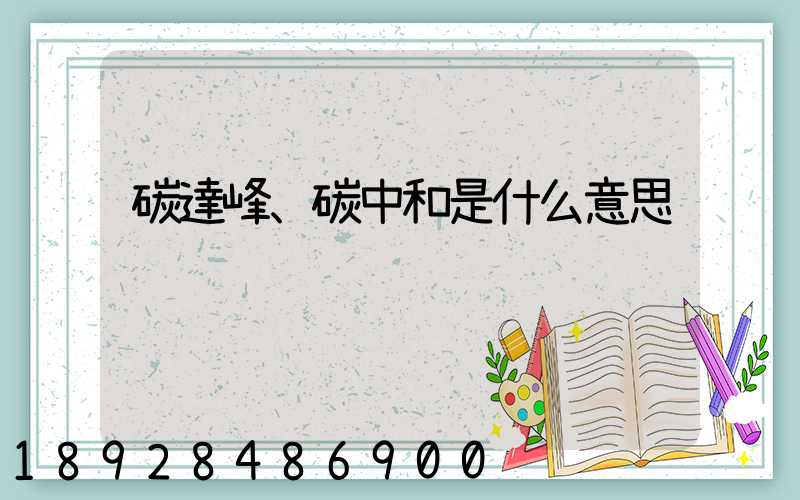 碳達峰、碳中和是什么意思