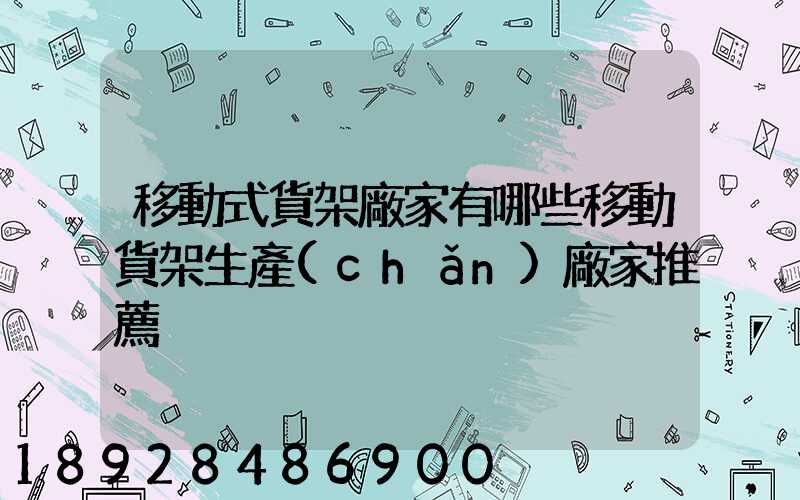 移動式貨架廠家有哪些移動貨架生產(chǎn)廠家推薦