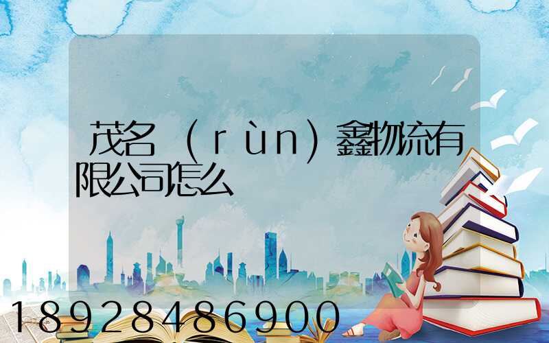 茂名潤(rùn)鑫物流有限公司怎么樣