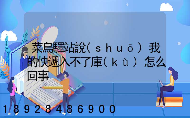 菜鳥驛站說(shuō)我的快遞入不了庫(kù)怎么回事