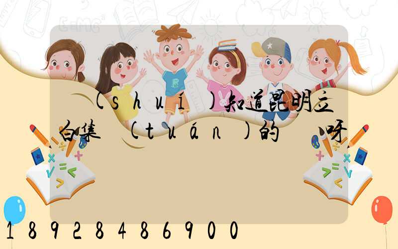 誰(shuí)知道昆明立白集團(tuán)的電話呀