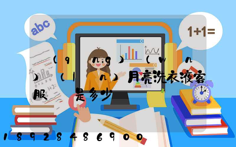 請(qǐng)問(wèn)藍(lán)月亮洗衣液客服電話是多少