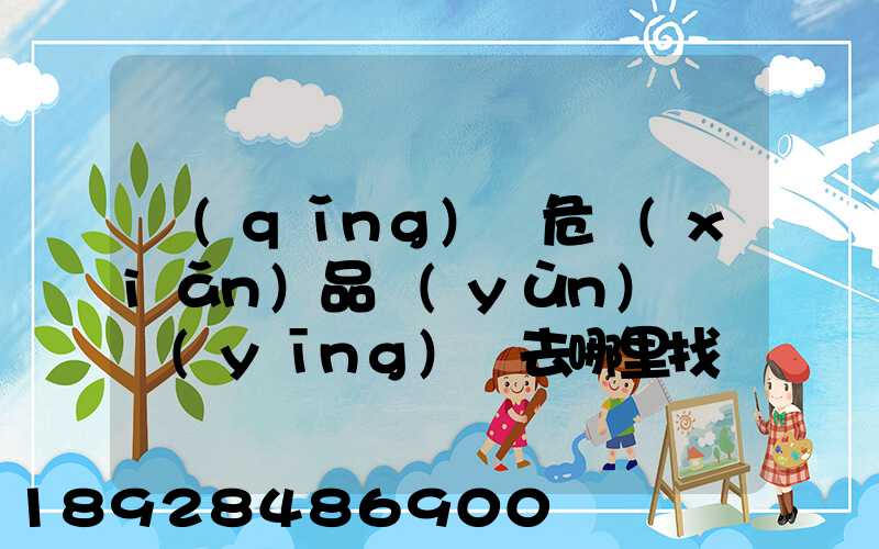 請(qǐng)問危險(xiǎn)品運(yùn)輸車應(yīng)該去哪里找