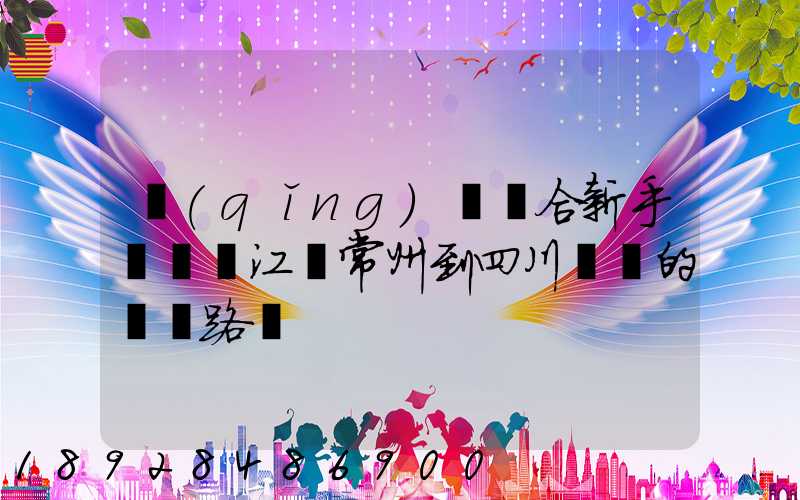 請(qǐng)問適合新手開車從江蘇常州到四川綿陽的駕車路線