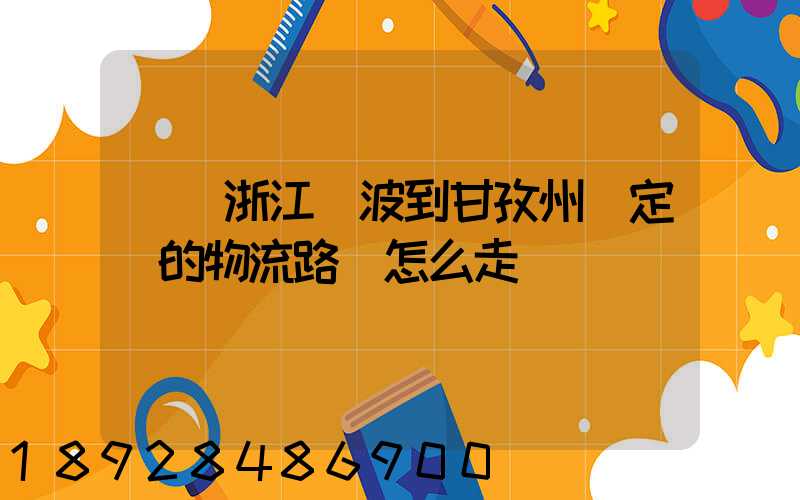 請問浙江寧波到甘孜州瀘定縣的物流路線怎么走