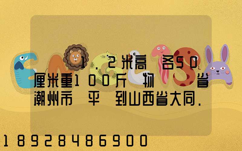 請問長1.2米高寬各50厘米重100斤貨物從廣東省潮州市饒平縣到山西省大同...