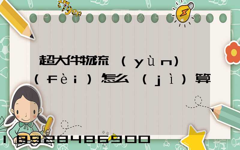 超大件物流運(yùn)費(fèi)怎么計(jì)算