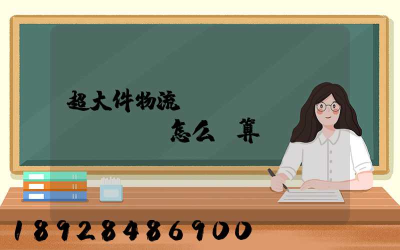 超大件物流運(yùn)費(fèi)怎么計算