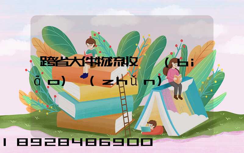 跨省大件物流收費標(biāo)準(zhǔn)