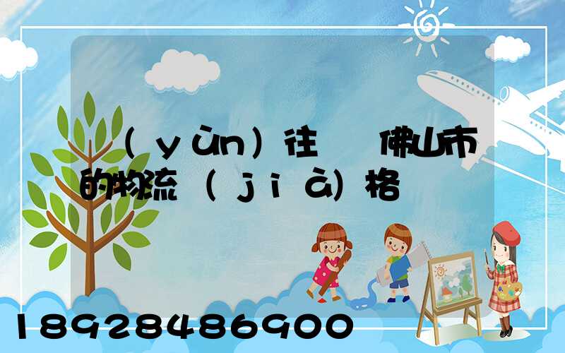 運(yùn)往廣東佛山市的物流價(jià)格