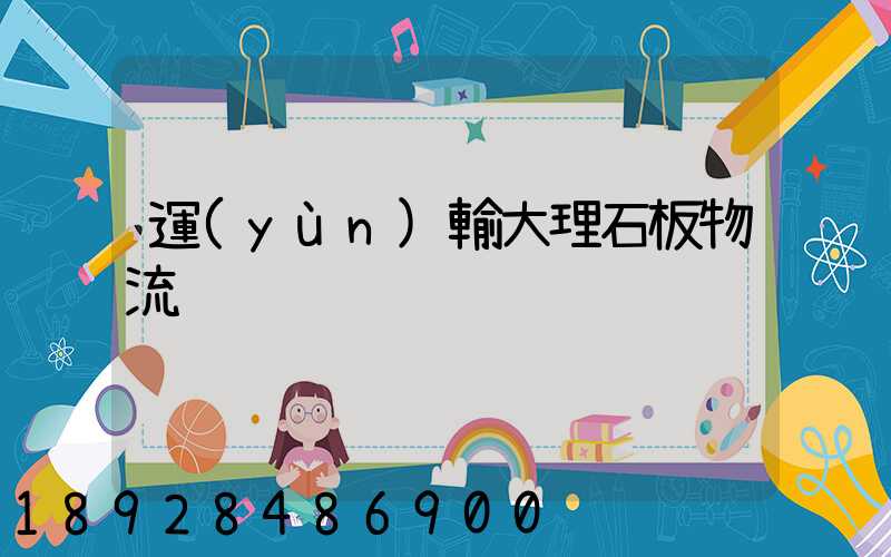 運(yùn)輸大理石板物流