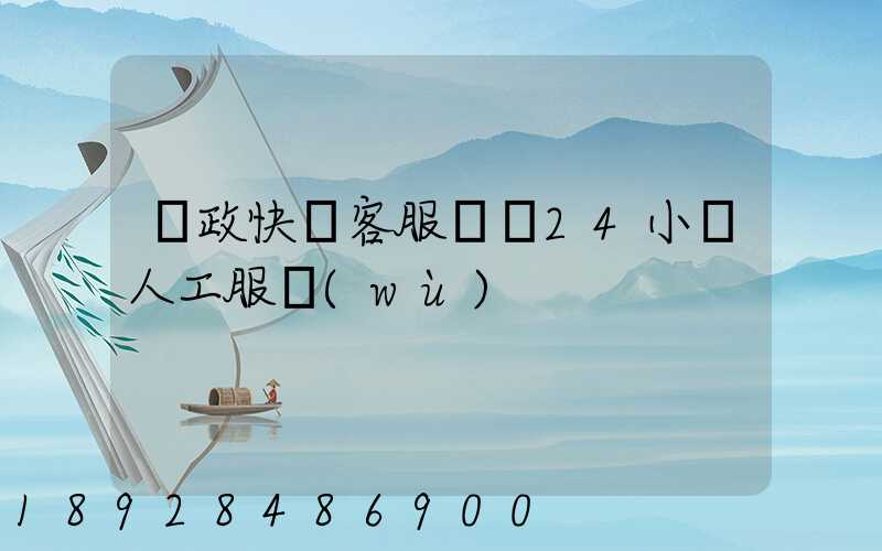 郵政快遞客服電話24小時人工服務(wù)