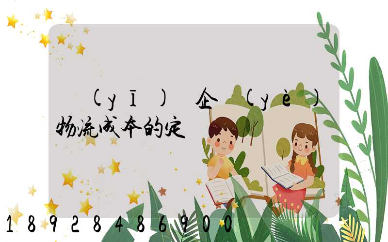 醫(yī)藥企業(yè)物流成本的定義