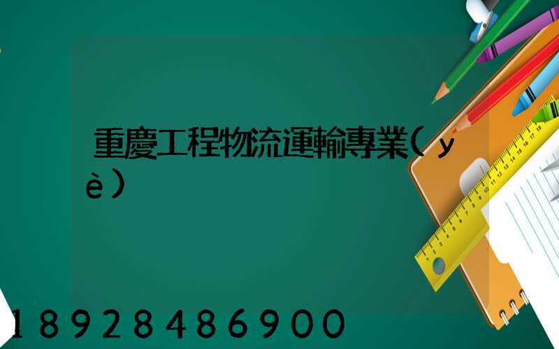 重慶工程物流運輸專業(yè)