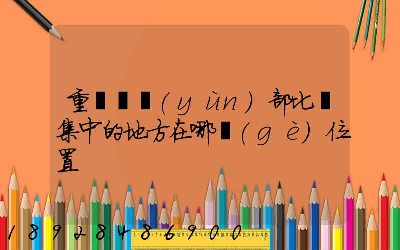 重慶貨運(yùn)部比較集中的地方在哪個(gè)位置