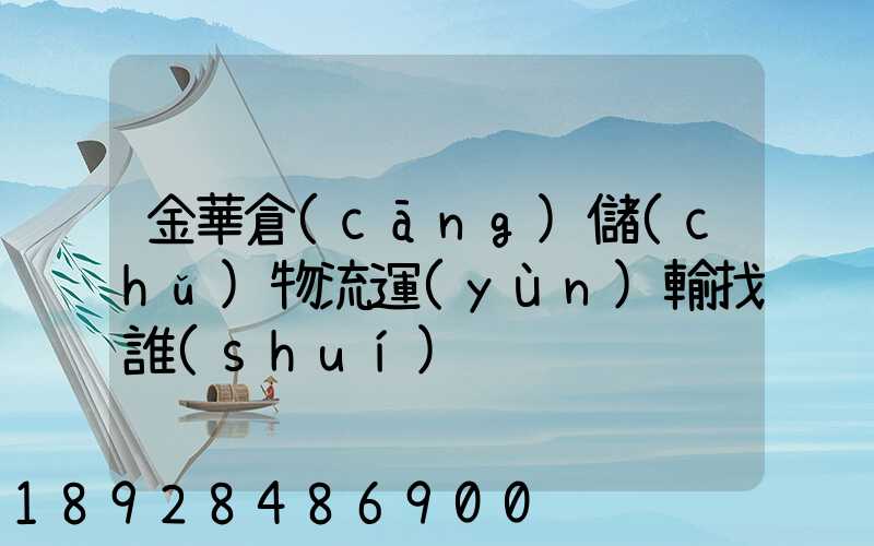 金華倉(cāng)儲(chǔ)物流運(yùn)輸找誰(shuí)