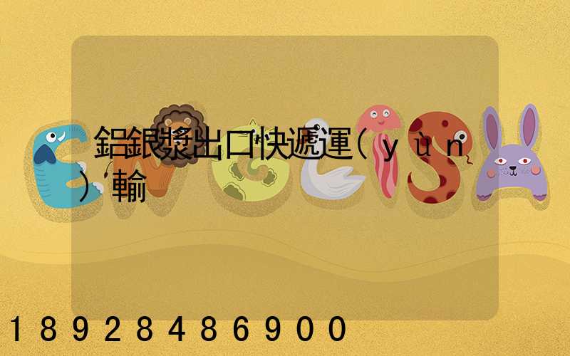 鋁銀漿出口快遞運(yùn)輸