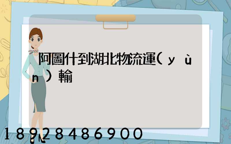 阿圖什到湖北物流運(yùn)輸