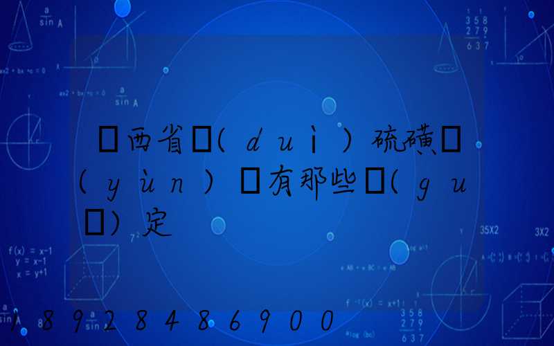 陜西省對(duì)硫磺運(yùn)輸有那些規(guī)定