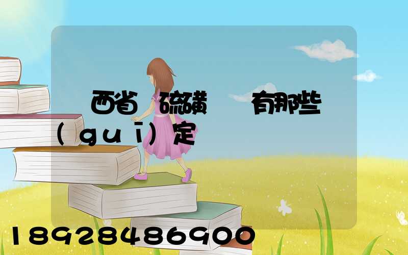 陜西省對硫磺運輸有那些規(guī)定
