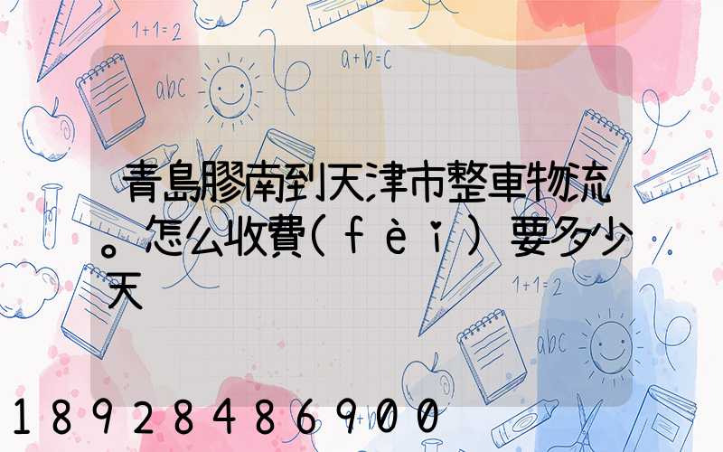 青島膠南到天津市整車物流。怎么收費(fèi)要多少天