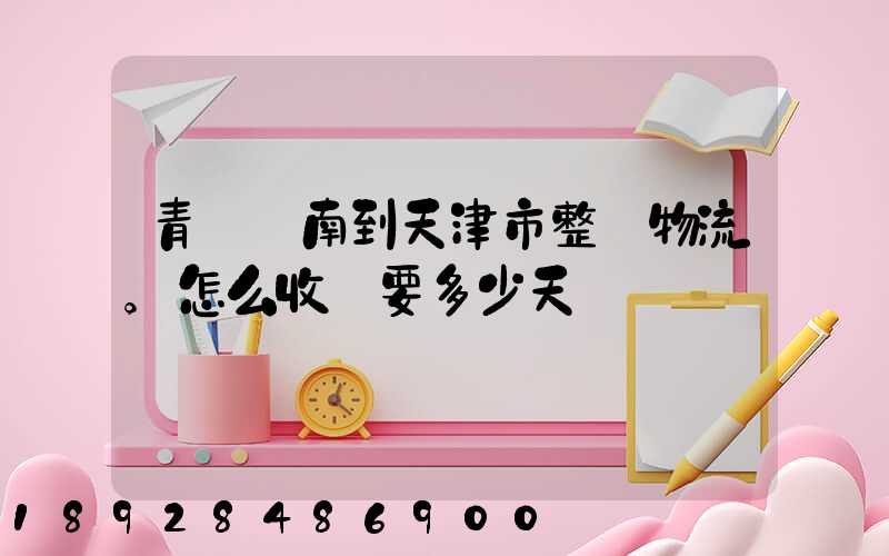 青島膠南到天津市整車物流。怎么收費要多少天