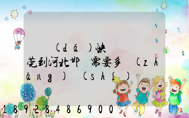 韻達(dá)快遞從廣東東莞到河北邯鄲需要多長(zhǎng)時(shí)間