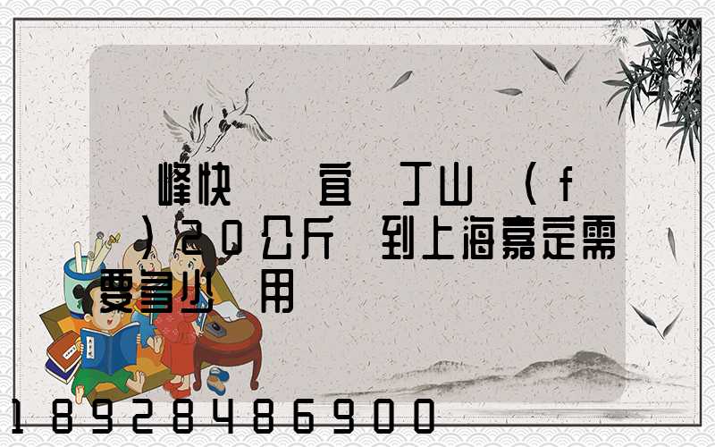 順峰快遞從宜興丁山發(fā)20公斤貨到上海嘉定需要多少費用