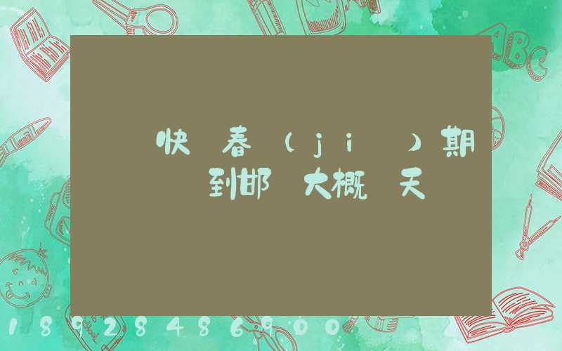 順豐快遞春節(jié)期間從廣東到邯鄲大概幾天